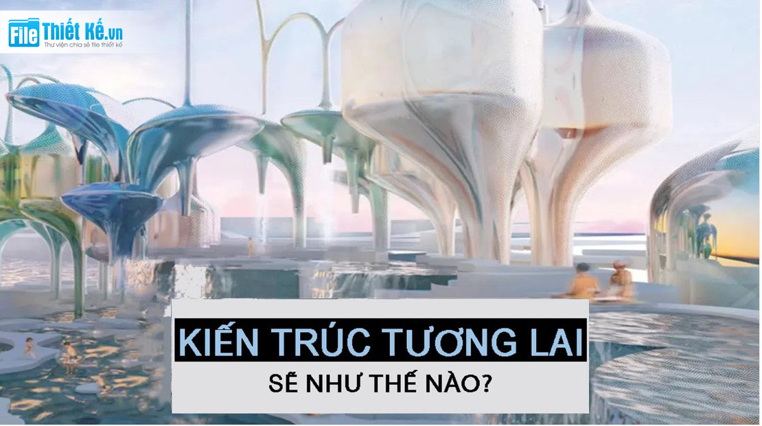 kiến trúc tương lai, định hình kiến trúc tương lai, kiểu kiến trúc trong tương lai